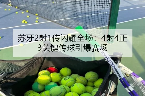 苏牙2射1传闪耀全场：4射4正3关键传球引爆赛场 | YiyouSports